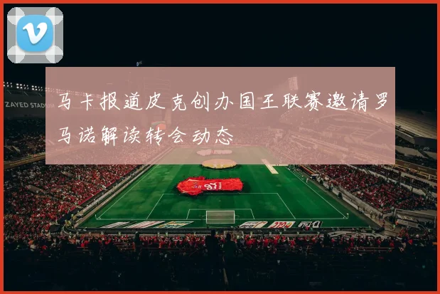 马卡报道皮克创办国王联赛邀请罗马诺解读转会动态