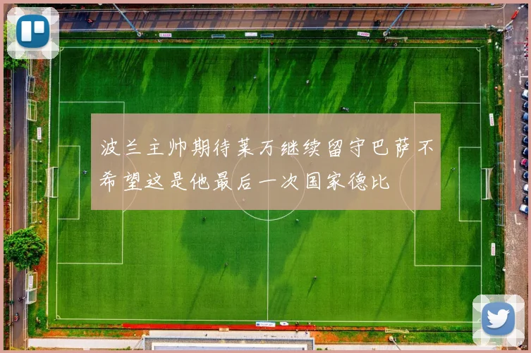 波兰主帅期待莱万继续留守巴萨不希望这是他最后一次国家德比