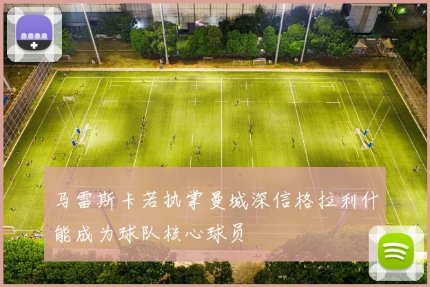 马雷斯卡若执掌曼城深信格拉利什能成为球队核心球员