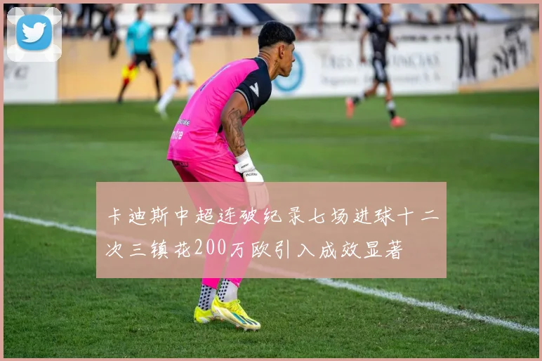 卡迪斯中超连破纪录七场进球十二次三镇花200万欧引入成效显著
