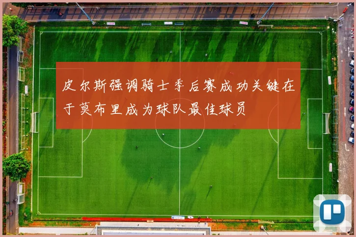皮尔斯强调骑士季后赛成功关键在于莫布里成为球队最佳球员