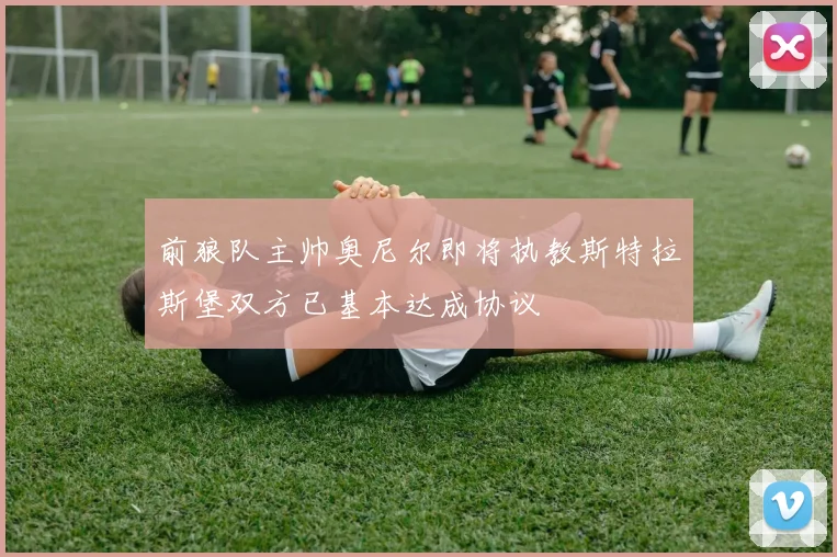 前狼队主帅奥尼尔即将执教斯特拉斯堡双方已基本达成协议