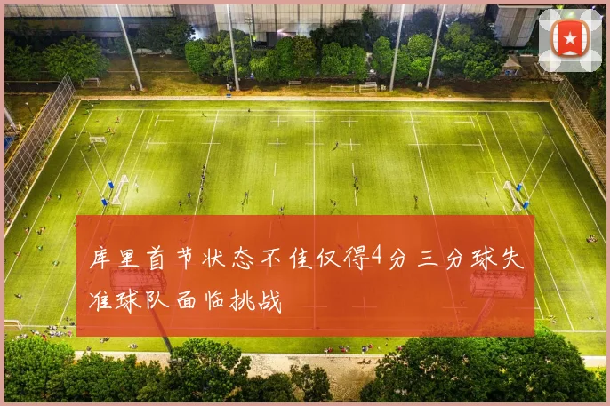 库里首节状态不佳仅得4分三分球失准球队面临挑战